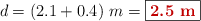 d = (2.1 + 0.4)\ m = \fbox{\color[RGB]{192,0,0}{\bf 2.5\ m}}