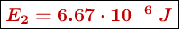 \fbox{\color[RGB]{192,0,0}{\bm{E_2 = 6.67\cdot 10^{-6}\ J}}}
