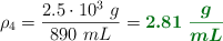 \rho_4 = \frac{2.5\cdot 10^3\ g}{890\ mL} = \color[RGB]{2,112,20}{\bm{2.81\ \frac{g}{mL}}}