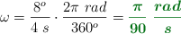 \omega = \frac{8^o}{4\ s}\cdot \frac{2\pi\ rad}{360^o} = \color[RGB]{2,112,20}{\bm{\frac{\pi}{90}\ \frac{rad}{s}}}