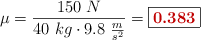 \mu = \frac{150\ N}{40\ kg\cdot 9.8\ \frac{m}{s^2}} = \fbox{\color[RGB]{192,0,0}{\bf 0.383}}
