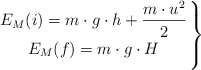 \left E_M(i) = m\cdot g\cdot h + \dfrac{m\cdot u^2}{2} \atop E_M(f) = m\cdot g\cdot H \right \}