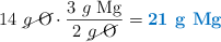 14\ \cancel{g\ \ce{O}}\cdot \frac{3\ g\ \ce{Mg}}{2\ \cancel{g\ \ce{O}}} = \color[RGB]{0,112,192}{\textbf{21\ g\ \ce{Mg}}}