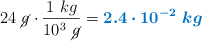 24\ \cancel{g}\cdot \frac{1\ kg}{10^3\ \cancel{g}} = \color[RGB]{0,112,192}{\bm{2.4\cdot 10^{-2}\ kg}}