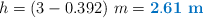 h = (3 - 0.392)\ m = \color[RGB]{0,112,192}{\bf 2.61\ m}