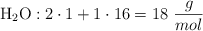\ce{H_2O}: 2\cdot 1 + 1\cdot 16  = 18\ \frac{g}{mol}