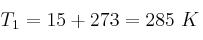 T_1 = 15 + 273 = 285\ K