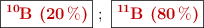 \fbox{\color[RGB]{192,0,0}{\textbf{\ce{^10B\ (20\%)}}}}\ ;\ \fbox{\color[RGB]{192,0,0}{\textbf{\ce{^11B\ (80\%)}}}}
