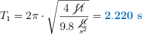 T_1 = 2\pi\cdot \sqrt{\frac{4\ \cancel{ft}}{9.8\ \frac{\cancel{ft}}{s^2}}} = \color[RGB]{0,112,192}{\bf 2.220\ s}}