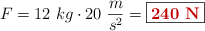 F = 12\ kg\cdot 20\ \frac{m}{s^2} = \fbox{\color[RGB]{192,0,0}{\bf 240\ N}}