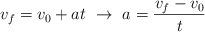 v_f  = v_0 + at\ \to\ a = \frac{v_f - v_0}{t}