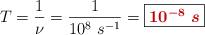 T = \frac{1}{\nu} = \frac{1}{10^8\ s^{-1}} = \fbox{\color[RGB]{192,0,0}{\bm{10^{-8}\ s}}}