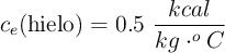 c_e(\text{hielo}) = 0.5\ \frac{kcal}{kg\cdot ^oC}