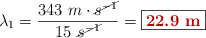 \lambda_1 = \frac{343\ m\cdot \cancel{s^{-1}}}{15\ \cancel{s^{-1}}} = \fbox{\color[RGB]{192,0,0}{\bf 22.9\ m}}