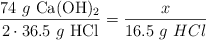 \frac{74\ g\ \ce{Ca(OH)2}}{2\cdot 36.5\ g\ \ce{HCl}} = \frac{x}{16.5\ g\ HCl}