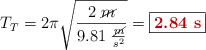 T_T = 2\pi\sqrt{\frac{2\ \cancel{m}}{9.81\ \frac{\cancel{m}}{s^2}}} = \fbox{\color[RGB]{192,0,0}{\bf 2.84\ s}}