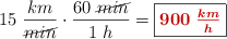 15\ \frac{km}{\cancel{min}}\cdot \frac{60\ \cancel{min}}{1\ h} = \fbox{\color[RGB]{192,0,0}{\bm{900\ \frac{km}{h}}}}