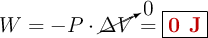 W= -P\cdot \cancelto{0}{\Delta V} = \fbox{\color[RGB]{192,0,0}{\bf 0\ J}}