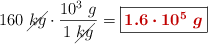 160\ \cancel{kg}\cdot \frac{10^3\ g}{1\ \cancel{kg}} = \fbox{\color[RGB]{192,0,0}{\bm{1.6\cdot 10^5\ g}}}