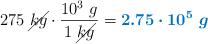 275\ \cancel{kg}\cdot \frac{10^3\ g}{1\ \cancel{kg}} = \color[RGB]{0,112,192}{\bm{2.75\cdot 10^5\ g}}