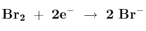 \bf Br_2\ +\ 2e^-\ \to\ 2\ Br^-