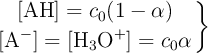 \left {[\ce{AH}] = c_0(1 - \alpha)}} \atop [\ce{A-}] = [\ce{H3O+}] = c_0\alpha \right \}