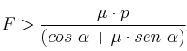 F > \frac{\mu\cdot p}{(cos\ \alpha + \mu\cdot sen\ \alpha)}