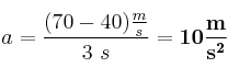 a = \frac{(70 - 40)\frac{m}{s}}{3\ s} = \bf 10\frac{m}{s^2}