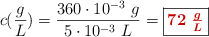 c(\textsyle{g\over L}) = \frac{360\cdot 10^{-3}\ g}{5\cdot 10^{-3}\ L} = \fbox{\color[RGB]{192,0,0}{\bm{72\ \frac{g}{L}}}}