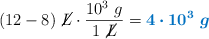 (12 - 8)\ \cancel{L}\cdot \frac{10^3\ g}{1\ \cancel{L}} = \color[RGB]{0,112,192}{\bm{4\cdot 10^3\ g}}