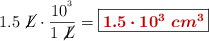 1.5\ \cancel{L}\cdot \frac{10^\cm^3}{1\ \cancel{L}} =\fbox{\color[RGB]{192,0,0}{\bm{1.5\cdot 10^3\ cm^3}}}