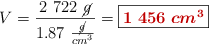 V = \frac{2\ 722\ \cancel{g}}{1.87\ \frac{\cancel{g}}{cm^3}} = \fbox{\color[RGB]{192,0,0}{\bm{1\ 456\ cm^3}}}