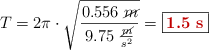 T = 2\pi\cdot \sqrt{\frac{0.556\ \cancel{m}}{9.75\ \frac{\cancel{m}}{s^2}}} = \fbox{\color[RGB]{192,0,0}{\bf 1.5\ s}}
