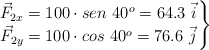 \left \vec F_{2x} = 100\cdot sen\ 40^o = 64.3\ \vec i \atop \vec F_{2y} = 100\cdot cos\ 40^o = 76.6\ \vec j \right \}