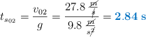 t_{s_0_2} = \frac{v_{02}}{g} = \frac{27.8\ \frac{\cancel{m}}{\cancel{s}}}{9.8\ \frac{\cancel{m}}{s\cancel{^2}}} = \color[RGB]{0,112,192}{\bf 2.84\ s}