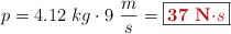 p = 4.12\ kg\cdot 9\ \frac{m}{s} = \fbox{\color[RGB]{192,0,0}{\bf 37\ N\cdot s}}