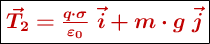 \fbox{\color[RGB]{192,0,0}{\bm{\vec{T}_2= \frac{q\cdot \sigma}{\varepsilon_0}\ \vec i + m\cdot g\ \vec j}}}