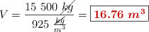 V = \frac{15\ 500\ \cancel{kg}}{925\ \frac{\cancel{kg}}{m^3}} = \fbox{\color[RGB]{192,0,0}{\bm{16.76\ m^3}}}