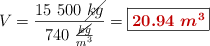 V = \frac{15\ 500\ \cancel{kg}}{740\ \frac{\cancel{kg}}{m^3}} = \fbox{\color[RGB]{192,0,0}{\bm{20.94\ m^3}}}