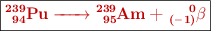 \fbox{\color[RGB]{192,0,0}{\textbf{\ce{^239_94Pu -> ^239_95Am + ^0_{(-1)}\beta}}}}