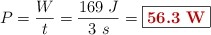 P = \frac{W}{t} = \frac{169\ J}{3\ s} = \fbox{\color[RGB]{192,0,0}{\bf 56.3\ W}}
