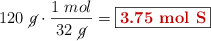 120\ \cancel{g}\cdot \frac{1\ mol}{32\ \cancel{g}} = \fbox{\color[RGB]{192,0,0}{\bf 3.75\ mol\ S}}