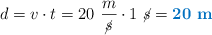 d = v\cdot t = 20\ \frac{m}{\cancel{s}}\cdot 1\ \cancel{s} = \color[RGB]{0,112,192}{\bf 20\ m}