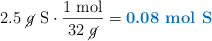 2.5\ \cancel{g}\ \text{S}\cdot \frac{1\ \text{mol}}{32\ \cancel{g}} = \color[RGB]{0,112,192}{\textbf{0.08\ \ce{mol\ S}}}