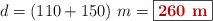 d = (110 + 150)\ m = \fbox{\color[RGB]{192,0,0}{\bf 260\ m}}