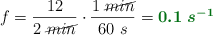 f = \frac{12}{2\ \cancel{min}}\cdot \frac{1\ \cancel{min}}{60\ s} = \color[RGB]{2,112,20}{\bm{0.1\ s^{-1}}}