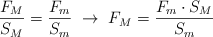 \frac{F_M}{S_M}  = \frac{F_m}{S_m}\ \to\ F_M = \frac{F_m\cdot S_M}{S_m}