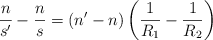 \frac{n}{s^{\prime}} - \frac{n}{s} = (n^{\prime} - n)\left(\frac{1}{R_1} - \frac{1}{R_2}\right)