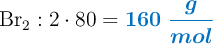 \ce{Br2}: 2\cdot 80 = \color[RGB]{0,112,192}{\bm{160\ \frac{g}{mol}}}