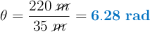 \theta = \frac{220\ \cancel{m}}{35\ \cancel{m}} = \color[RGB]{0,112,192}{\bf 6.28\ rad}